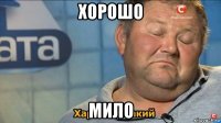 хорошо мило