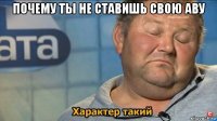 почему ты не ставишь свою аву 