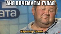 аня почему ты тупая 