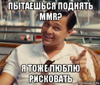 пытаешься поднять mmr? я тоже люблю рисковать