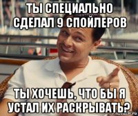 ты специально сделал 9 спойлеров ты хочешь, что бы я устал их раскрывать?