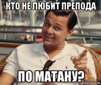 кто не любит препода по матану?