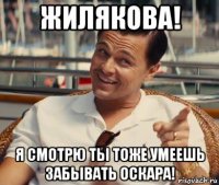 жилякова! я смотрю ты тоже умеешь забывать оскара!