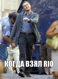 Когда взял RIO