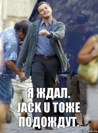 Я ждал.
Jack U тоже подождут.