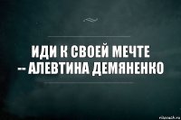 Иди к своей мечте
-- Алевтина Демяненко