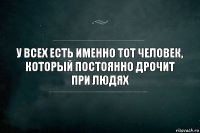 у всех есть именно тот человек, который постоянно дрочит при людях