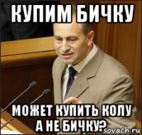 купим бичку может купить колу а не бичку?