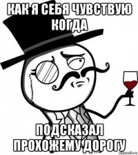 как я себя чувствую когда подсказал прохожему дорогу