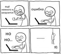 ещё немного и загрузится ошибка но но.. ......