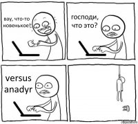 вау, что-то новенькое! господи, что это? versus anadyr 