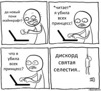 да новый пони майнкрафт! *читает*
я убила всех принцесс! что я убила всех принцесс? дискорд святая селестия..