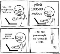 Оу... ТМ - интересная ПВП игра... - убей 100500 мобов - прокачай 100500 рун/репутаций и ты все равно нуб, не готовый к ПВП.