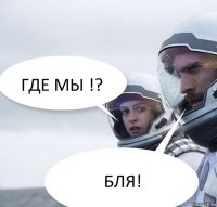 ГДЕ МЫ !? БЛЯ!