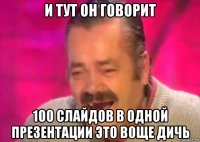 и тут он говорит 100 слайдов в одной презентации это воще дичь