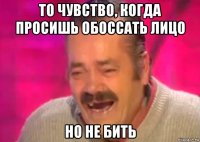 то чувство, когда просишь обоссать лицо но не бить