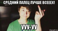 средний палец лучше всееех! ууу-уу
