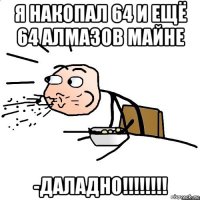 я накопал 64 и ещё 64 алмазов майне -даладно!!!!!!!!