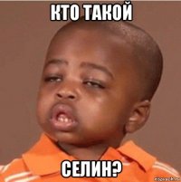 кто такой селин?