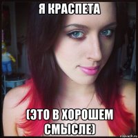я краспета (это в хорошем смысле)
