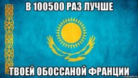 в 100500 раз лучше твоей обоссаной франции