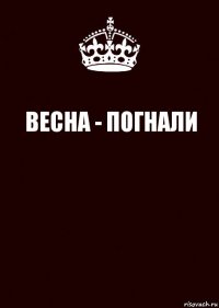 ВЕСНА - ПОГНАЛИ 