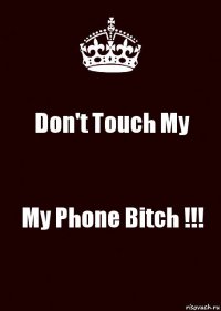 Don't Touch My My Phone Bitch !!!