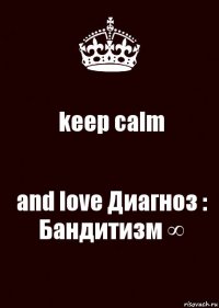 keep calm and love Диагноз : Бандитизм ∞