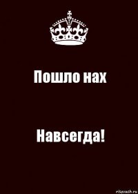 Пошло нах Навсегда!