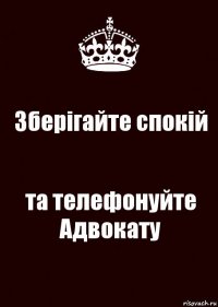 Зберігайте спокій та телефонуйте Адвокату