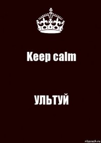 Keep calm УЛЬТУЙ