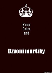 Keep
Calm
and Dzvoni mur4iky