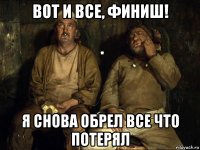 вот и все, финиш! я снова обрел все что потерял
