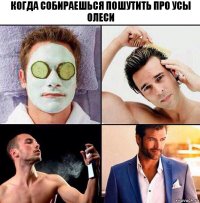 когда собираешься пошутить про усы олеси