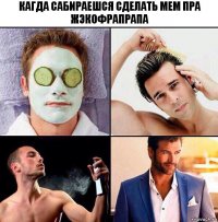 кагда сабираешся сделать мем пра жэкофрапрапа