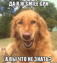 да я ж smile gph а вы что не знать?