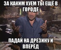 за каким хуем ты ещё в городе падай на дрезину и вперёд