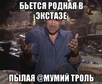 бьется родная в экстазе пылая @мумий троль