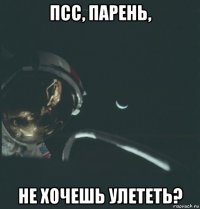 псс, парень, не хочешь улететь?