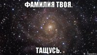 фамилия твоя. тащусь.