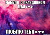 мамуля, с праздником тебя♥♥♥ люблю тебя♥♥♥