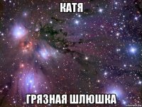 катя грязная шлюшка