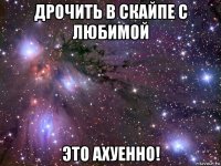 дрочить в скайпе с любимой это ахуенно!