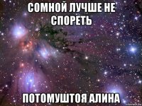 сомной лучше не спореть потомуштоя алина