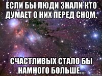 если бы люди знали кто думает о них перед сном, счастливых стало бы намного больше…