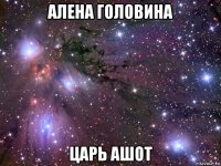 алена головина царь ашот