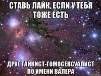 ставь лайк, если у тебя тоже есть друг танкист-гомосексуалист по имени валера