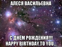 алеся васильевна с днём рождения!!! happy birthday to you...