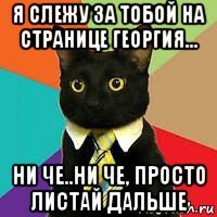 я слежу за тобой на странице георгия... ни че..ни че, просто листай дальше