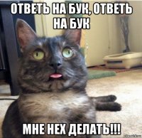 ответь на бук, ответь на бук мне нех делать!!!